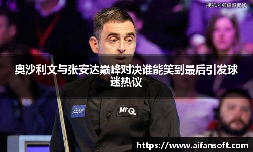奥沙利文与张安达巅峰对决谁能笑到最后引发球迷热议