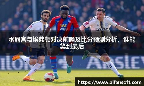 水晶宫与埃弗顿对决前瞻及比分预测分析，谁能笑到最后