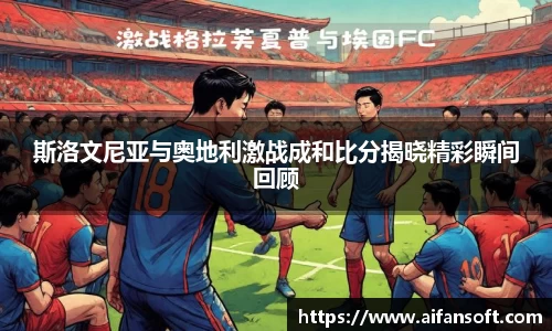 斯洛文尼亚与奥地利激战成和比分揭晓精彩瞬间回顾